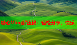 糖心Vlog解压码：轻松分享，快乐