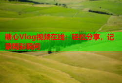 糖心Vlog视频在线：轻松分享，记录精彩瞬间