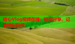 糖心Vlog视频在线：轻松分享，记录精彩瞬间