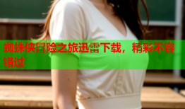 蜘蛛侠冒险之旅迅雷下载，精彩不容错过