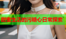 甜蜜生活的污糖心日常探索