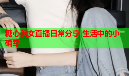 糖心美女直播日常分享 生活中的小确幸