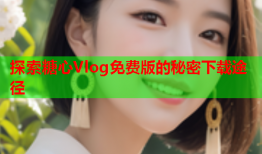探索糖心Vlog免费版的秘密下载途径