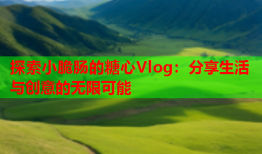 探索小脆肠的糖心Vlog：分享生活与创意的无限可能