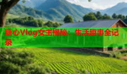 糖心Vlog女主揭秘：生活趣事全记录