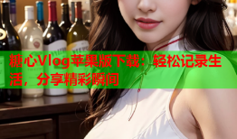 糖心Vlog苹果版下载：轻松记录生活，分享精彩瞬间