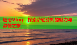 糖心Vlog：探索萨勒芬妮的魅力与激情之旅