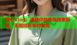 糖心Vlog：连接你的专属甜蜜瞬间，无限精彩等你发现