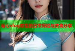 糖心vlog欧尼的日常探险与美食分享