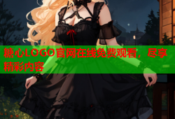 糖心LOGO官网在线免费观看，尽享精彩内容