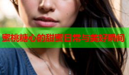 蜜桃糖心的甜蜜日常与美好瞬间
