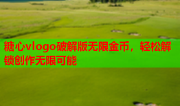 糖心vlogo破解版无限金币，轻松解锁创作无限可能