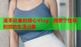 满手纹身的糖心Vlog：探索个性与创意的生活记录