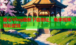 糖心Vlog最新下载地址，畅享视频精彩时刻