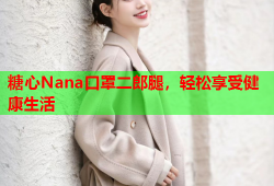 糖心Nana口罩二郎腿，轻松享受健康生活