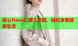 糖心Nana口罩二郎腿，轻松享受健康生活