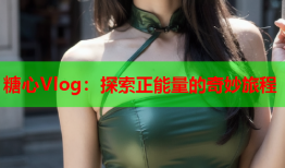 糖心Vlog：探索正能量的奇妙旅程