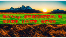 糖心Vlog：洛丽塔的秘密花园，短视频炫技，社区交友，等你探索