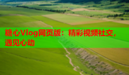 糖心Vlog网页版：精彩视频社交，遇见心动