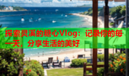 探索灵溪的糖心Vlog：记录你的每一天，分享生活的美好