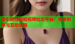 吸引眼球的短视频社交平台，尽享创作与互动乐趣