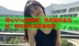 糖心Vlog破解版：免费解锁全功能，轻松制作高质量视频
