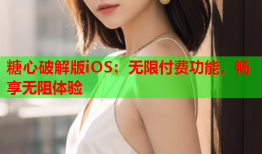 糖心破解版iOS：无限付费功能，畅享无阻体验