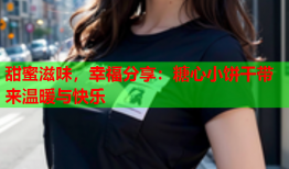 甜蜜滋味，幸福分享：糖心小饼干带来温暖与快乐