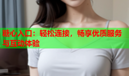糖心入口：轻松连接，畅享优质服务与互动体验