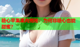 糖心苹果果肉揭秘：为何非糖心也能甜蜜？