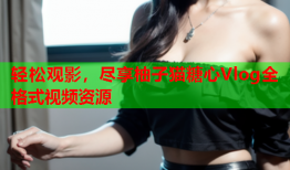 轻松观影，尽享柚子猫糖心Vlog全格式视频资源