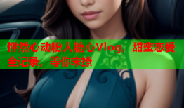 怦然心动粉人糖心Vlog，甜蜜恋爱全记录，等你来撩