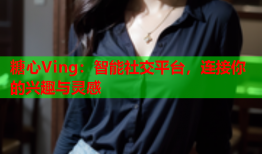 糖心Ving：智能社交平台，连接你的兴趣与灵感