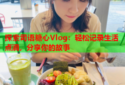 探索司语糖心Vlog：轻松记录生活点滴，分享你的故事