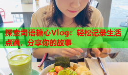 探索司语糖心Vlog：轻松记录生活点滴，分享你的故事