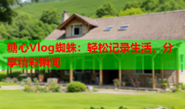 糖心Vlog蜘蛛：轻松记录生活，分享精彩瞬间