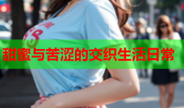 甜蜜与苦涩的交织生活日常