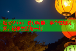 糖心Vlog：看小阿俏，享个性短视频，记录生活每一刻
