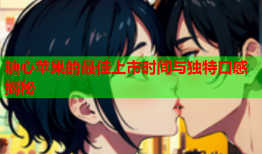 糖心苹果的最佳上市时间与独特口感揭秘