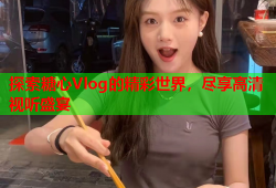 探索糖心Vlog的精彩世界，尽享高清视听盛宴
