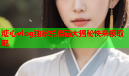 糖心vlog独家兑换码大揭秘快来领取吧