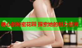 糖心的秘密花园 探索她的魅力世界