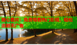 糖心看片：免费观看热门影视，轻松追剧无广告