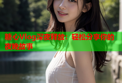糖心Vlog深夜释放：轻松分享你的夜晚故事