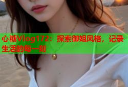 心糖Vlog172：探索御姐风格，记录生活的每一刻