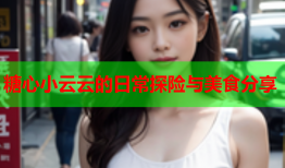 糖心小云云的日常探险与美食分享