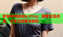 安安老师的糖心Vlog：甜蜜生活点滴，分享正能量与美好