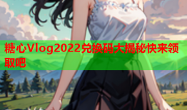 糖心Vlog2022兑换码大揭秘快来领取吧