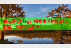 成人糖心Vlog：探索生活的真实与乐趣，分享你的故事