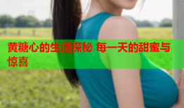 黄糖心的生活探秘 每一天的甜蜜与惊喜
